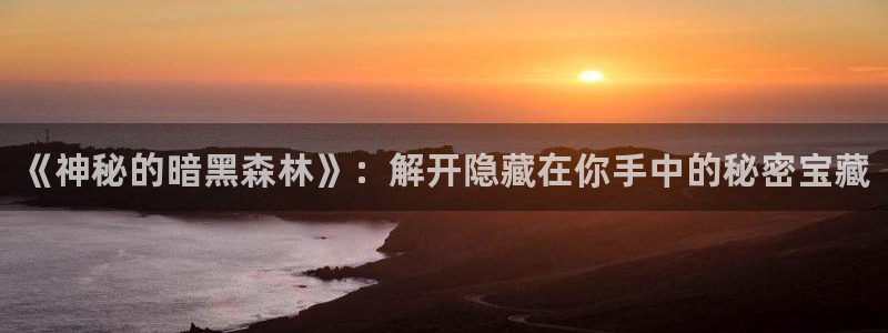 杜邦娱乐网页版地址：《神秘的暗黑森林》：解开隐藏在你手中的秘