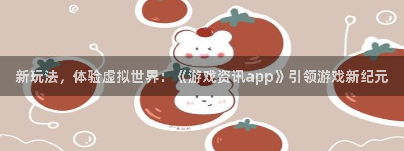 杜邦娱乐平台登录线路：新玩法，体验虚拟世界：《游戏资讯app