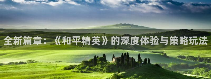 杜邦娱乐开户测速：全新篇章：《和平精英》的深度体验与策略玩法