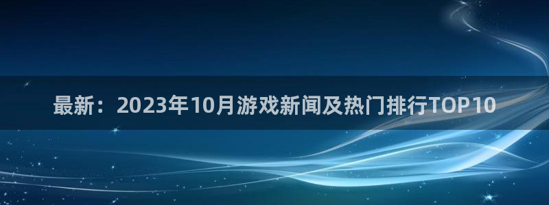 手机杜邦娱乐下载安装：最新：2023年10月游戏新闻及热门排