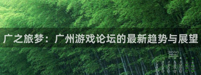 杜邦娱乐4主管：广之旅梦：广州游戏论坛的最新趋势与展望