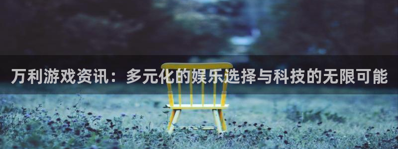 杜邦娱乐官方注册登录：万利游戏资讯：多元化的娱乐选择与科技的