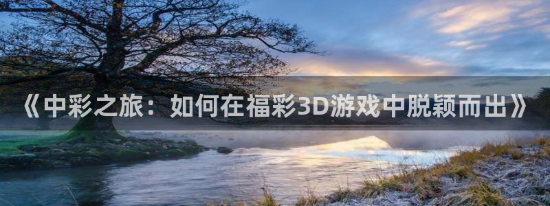 9255tv直播无插件nba：《中彩之旅：如何在福彩3D游戏中脱颖而出》