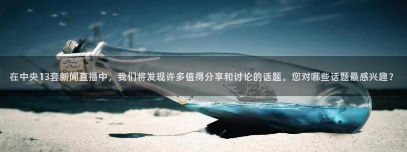 9255tv直播nba在线直播：在中央13套新闻直播中，我们将发现许多值得分享和讨论的话题。您对哪些话题最感兴趣？