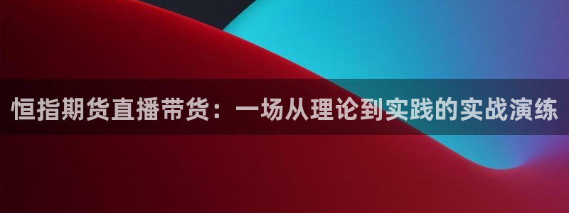 9255tv直播nba在线观看：恒指期货直播带货：一场从理论到实践的实战演练