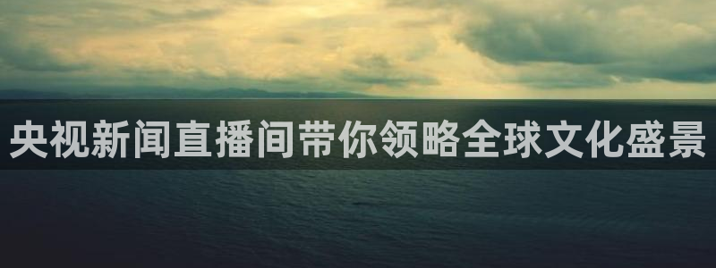 9255tv直播nba在线直播：央视新闻直播间带你领略全球文化盛景